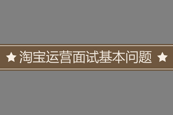 淘寶運(yùn)營面試基本問題有哪些